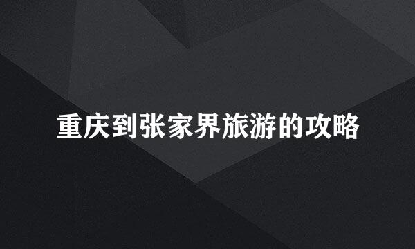 重庆到张家界旅游的攻略