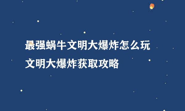 最强蜗牛文明大爆炸怎么玩 文明大爆炸获取攻略