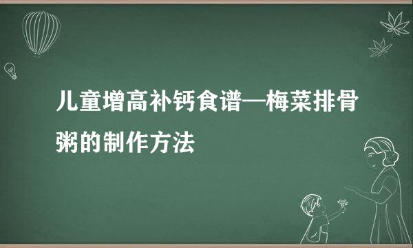 儿童增高补钙食谱—梅菜排骨粥的制作方法