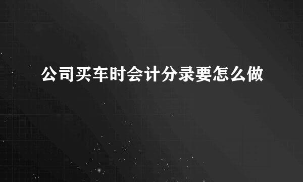 公司买车时会计分录要怎么做
