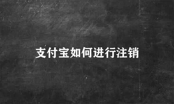 支付宝如何进行注销