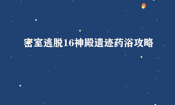 密室逃脱16神殿遗迹药浴攻略