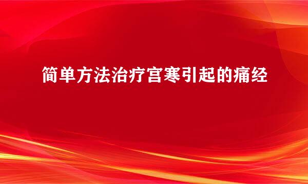 简单方法治疗宫寒引起的痛经