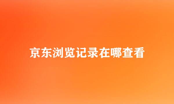 京东浏览记录在哪查看