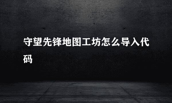 守望先锋地图工坊怎么导入代码