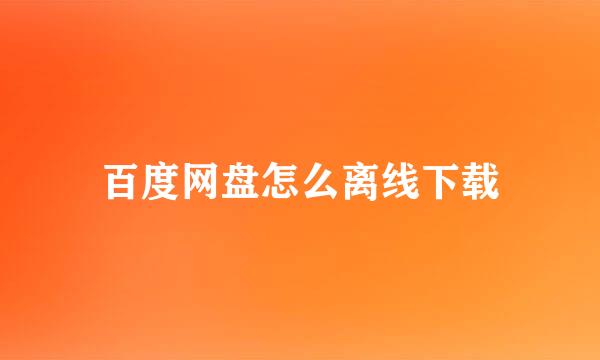 百度网盘怎么离线下载