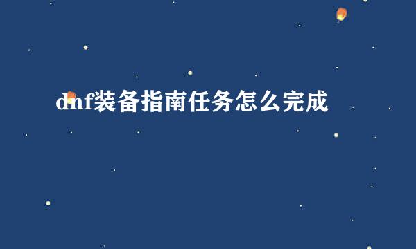 dnf装备指南任务怎么完成