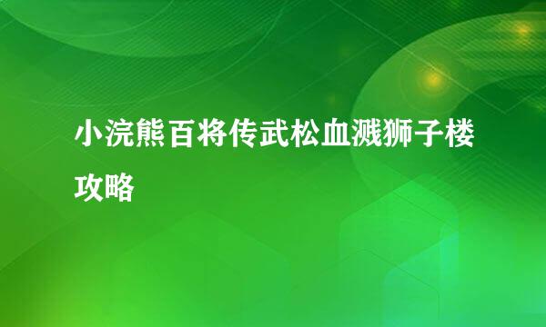 小浣熊百将传武松血溅狮子楼攻略