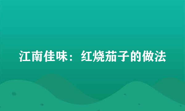 江南佳味：红烧茄子的做法