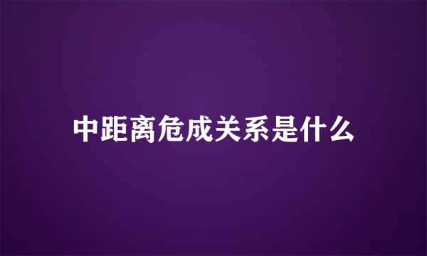 中距离危成关系是什么