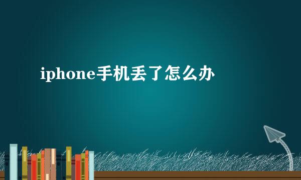 iphone手机丢了怎么办