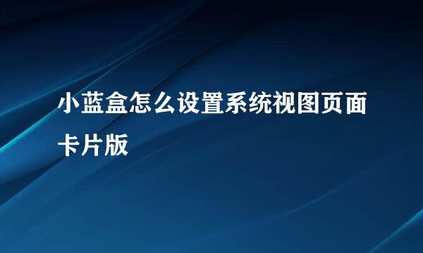 小蓝盒怎么设置系统视图页面卡片版
