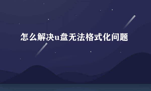 怎么解决u盘无法格式化问题