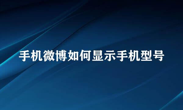 手机微博如何显示手机型号