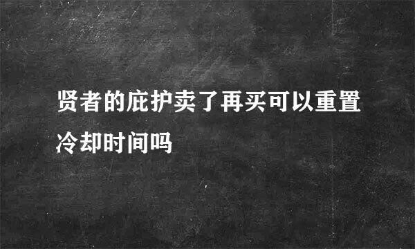 贤者的庇护卖了再买可以重置冷却时间吗