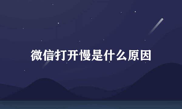 微信打开慢是什么原因