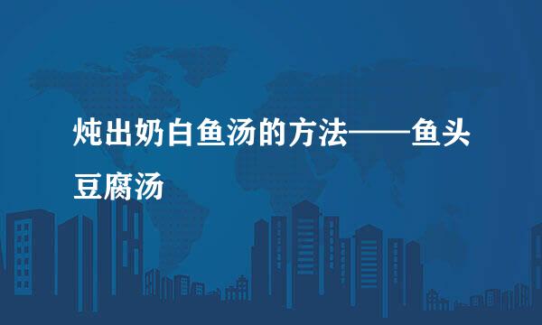 炖出奶白鱼汤的方法——鱼头豆腐汤