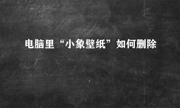 电脑里“小象壁纸”如何删除