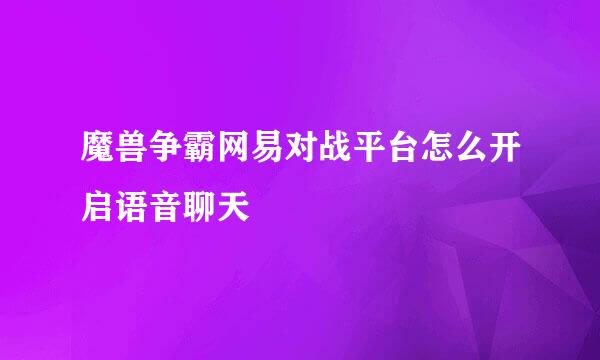 魔兽争霸网易对战平台怎么开启语音聊天