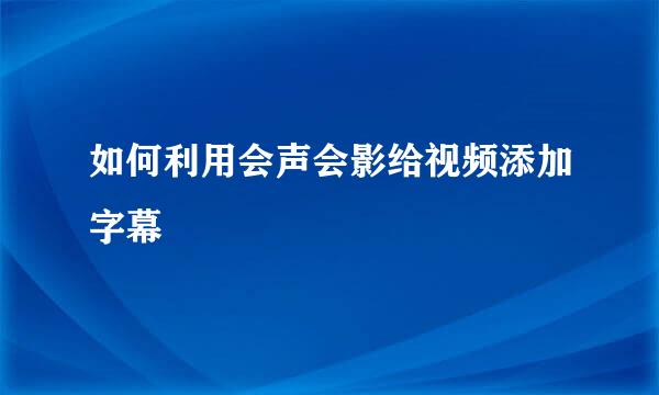 如何利用会声会影给视频添加字幕