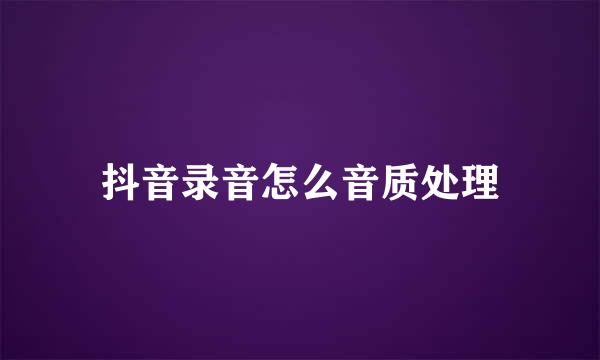 抖音录音怎么音质处理