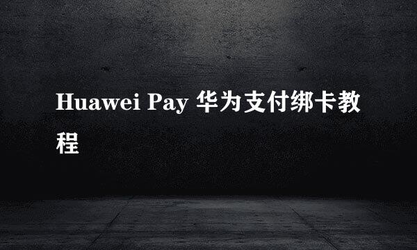 Huawei Pay 华为支付绑卡教程