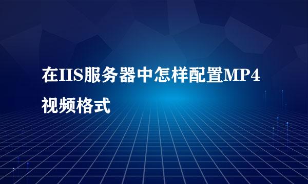 在IIS服务器中怎样配置MP4视频格式