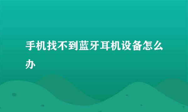 手机找不到蓝牙耳机设备怎么办