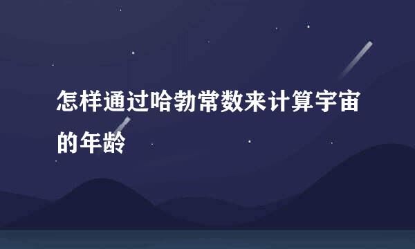 怎样通过哈勃常数来计算宇宙的年龄