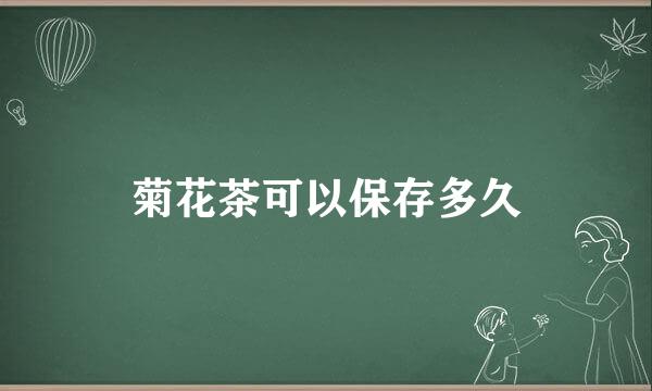 菊花茶可以保存多久