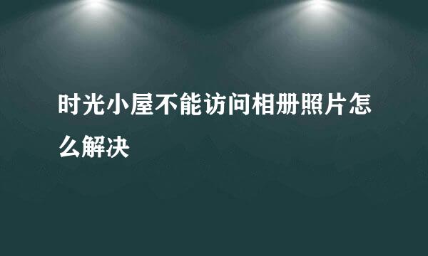 时光小屋不能访问相册照片怎么解决