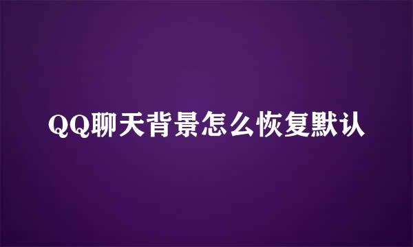 QQ聊天背景怎么恢复默认