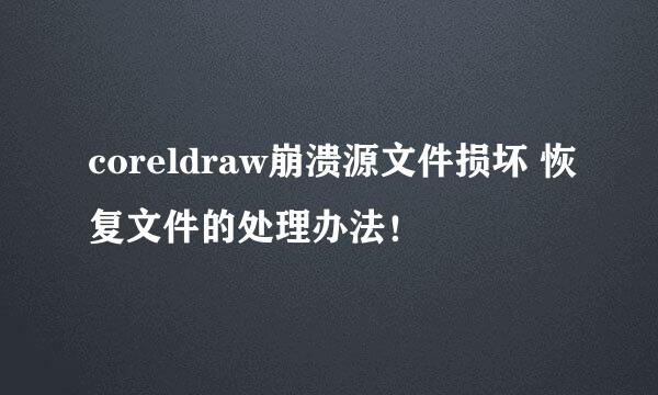 coreldraw崩溃源文件损坏 恢复文件的处理办法！