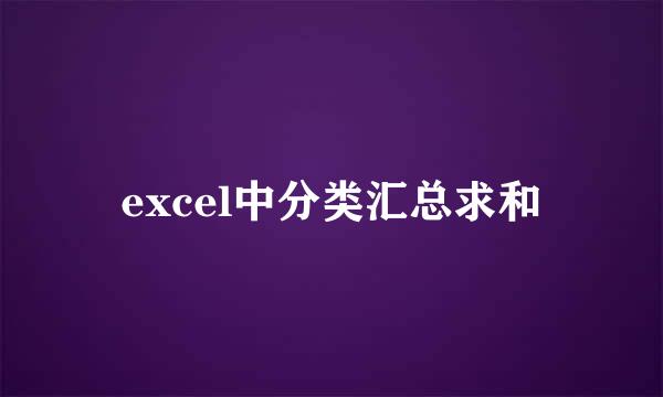 excel中分类汇总求和