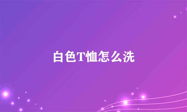 白色T恤怎么洗