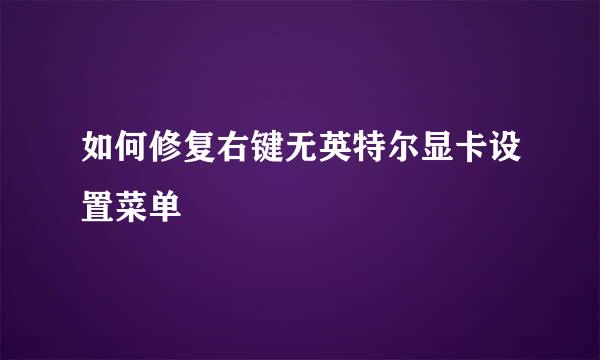 如何修复右键无英特尔显卡设置菜单