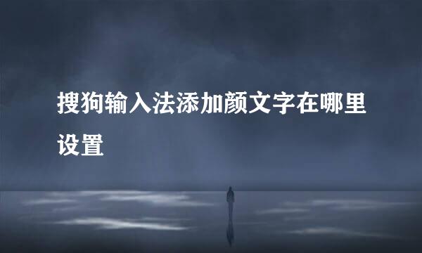 搜狗输入法添加颜文字在哪里设置