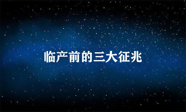 临产前的三大征兆