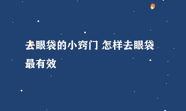 去眼袋的小窍门 怎样去眼袋最有效