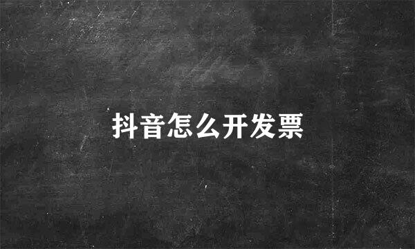 抖音怎么开发票