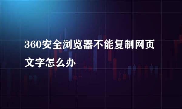 360安全浏览器不能复制网页文字怎么办