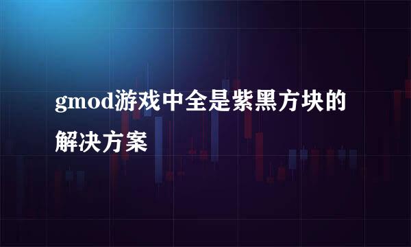 gmod游戏中全是紫黑方块的解决方案