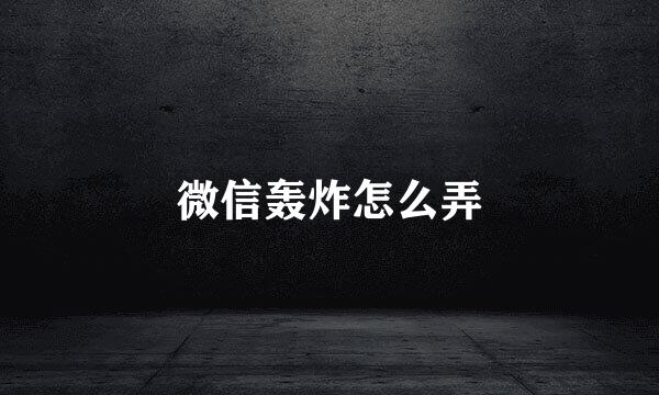 微信轰炸怎么弄