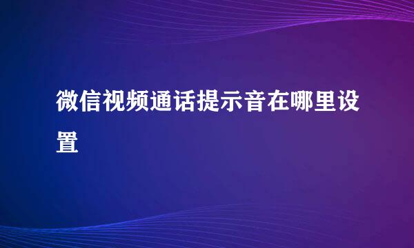 微信视频通话提示音在哪里设置