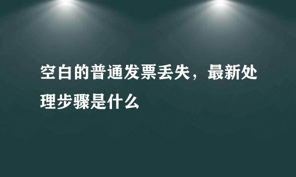 空白的普通发票丢失，最新处理步骤是什么
