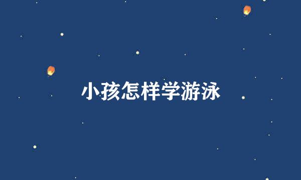 小孩怎样学游泳
