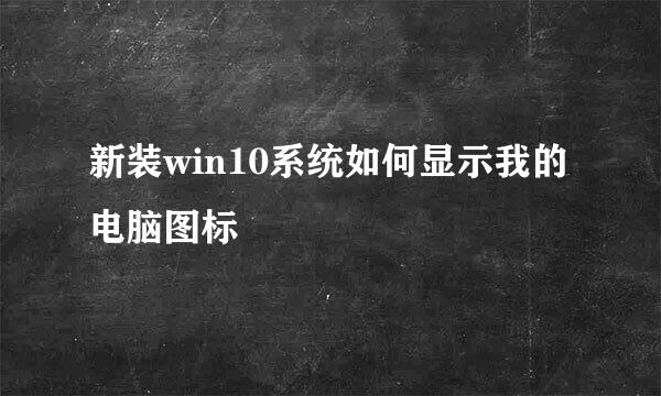 新装win10系统如何显示我的电脑图标