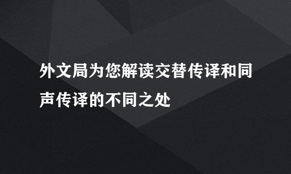 外文局为您解读交替传译和同声传译的不同之处
