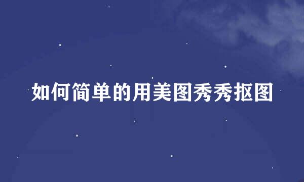 如何简单的用美图秀秀抠图