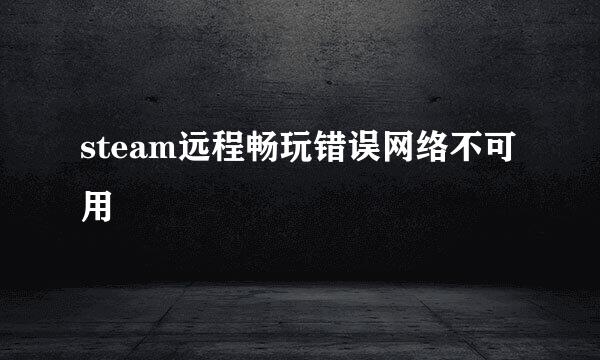 steam远程畅玩错误网络不可用